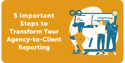 5 Important Steps to Transform Your Agency-to-Client Reporting Featured Image